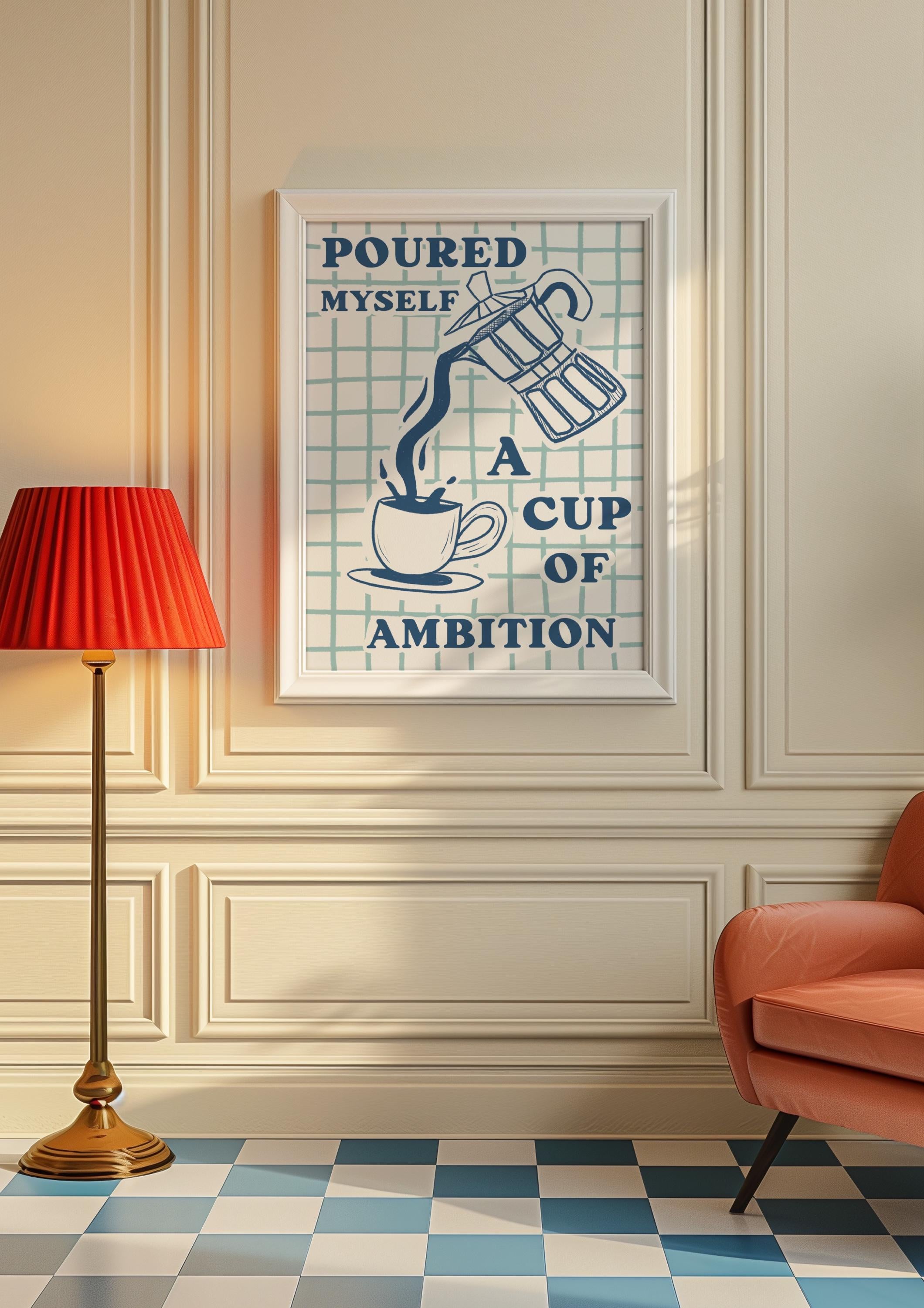 Poured Myself a Cup of Ambition Art Print