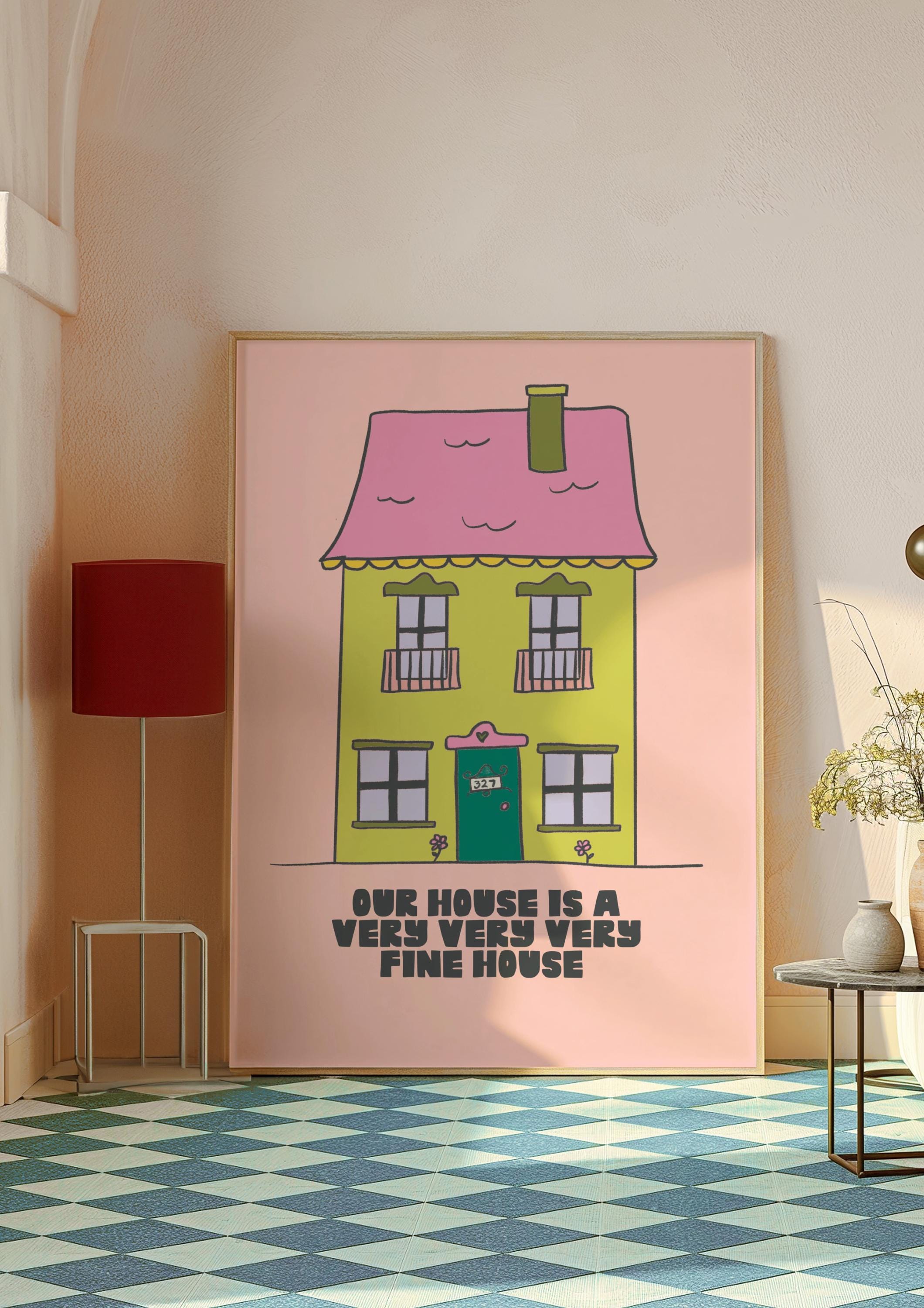 Our House Is a Very Very Very Fine House Art Print