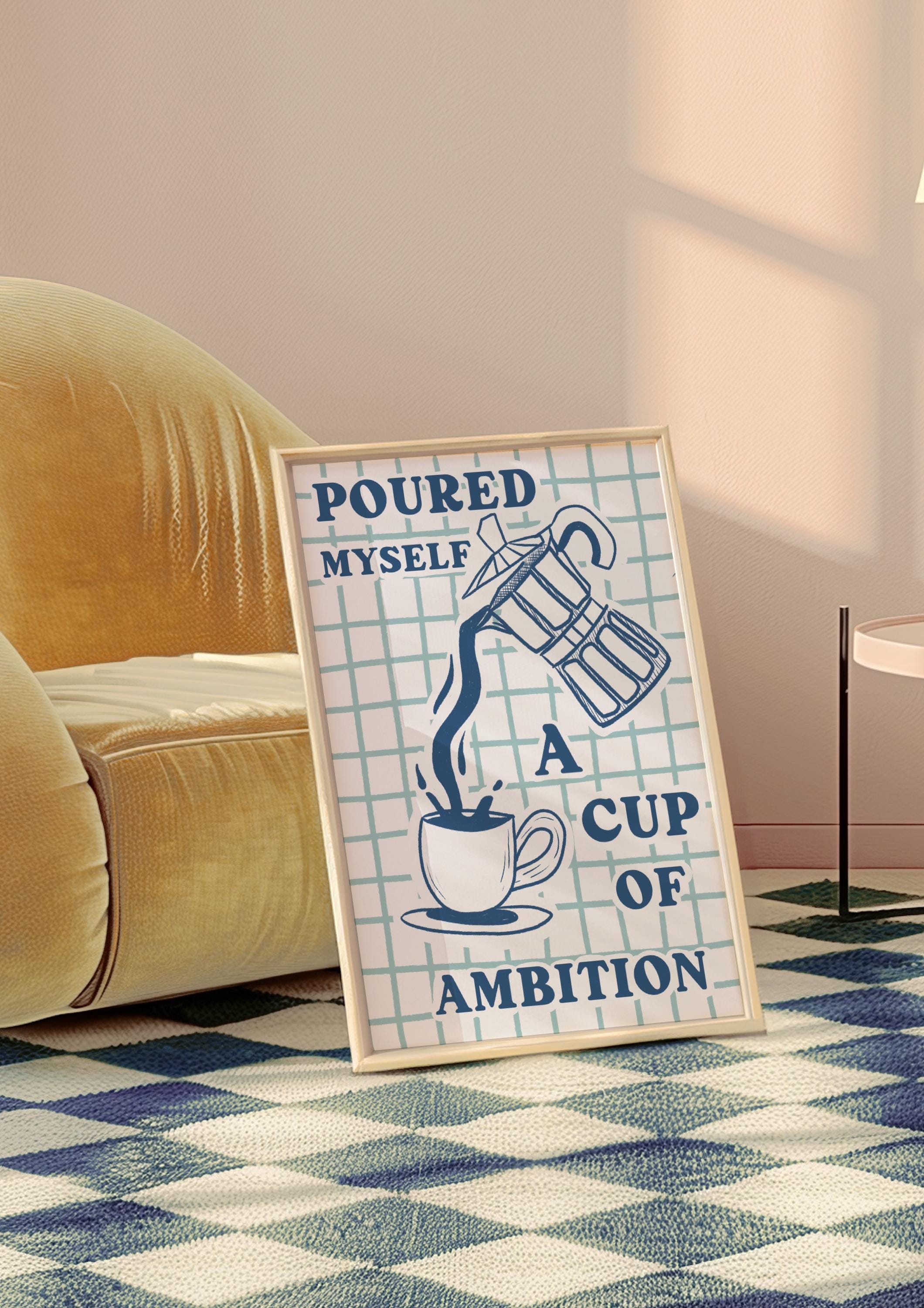 Poured Myself a Cup of Ambition Art Print