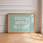Feeling Deeply Is a Gift Art Print
