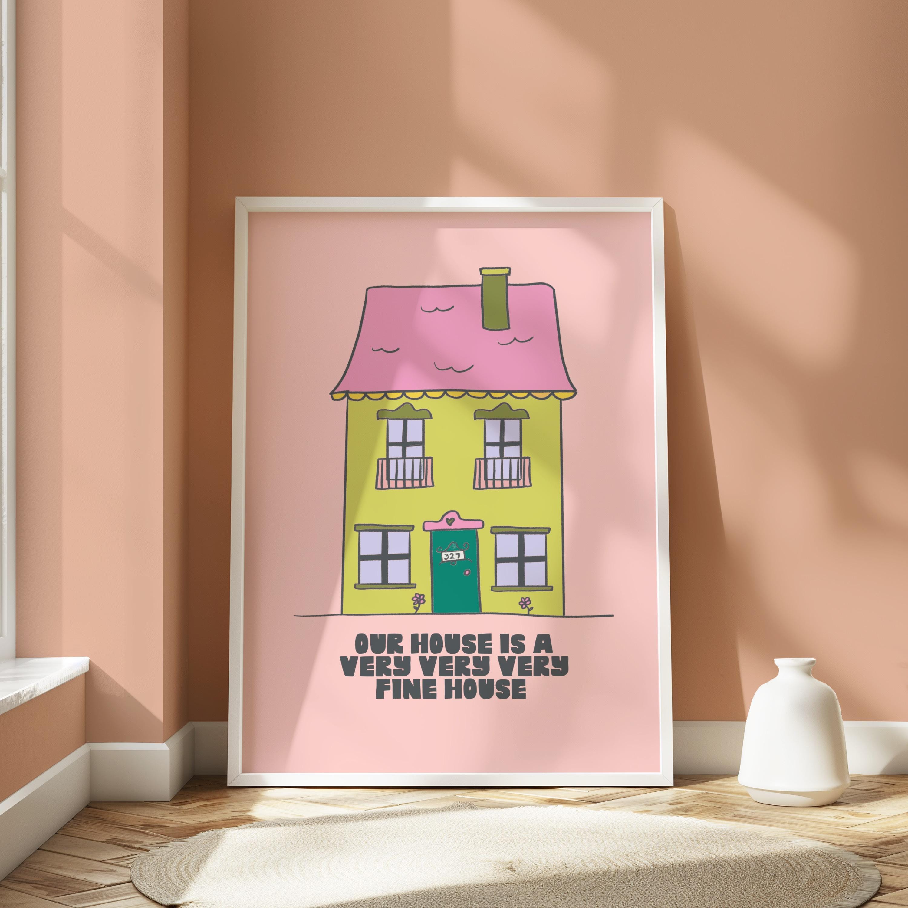 Our House Is a Very Very Very Fine House Art Print