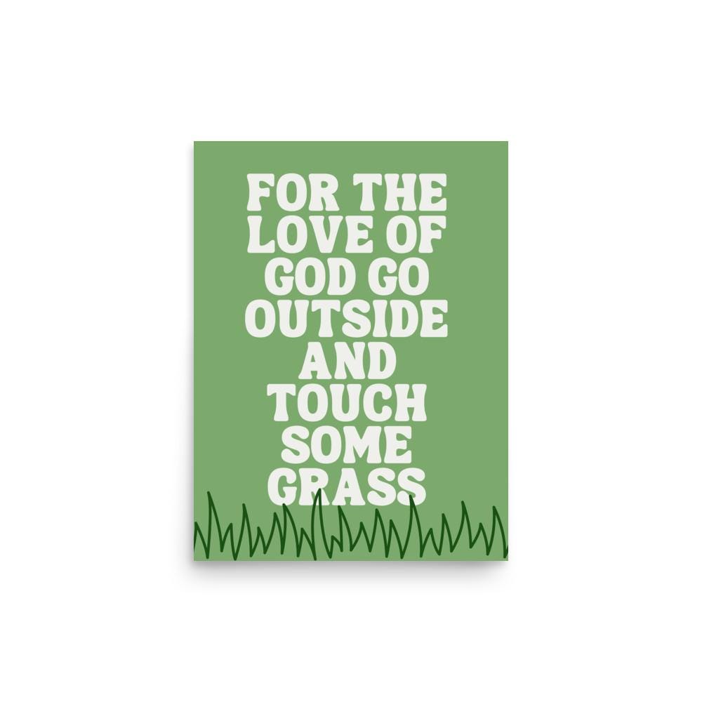 For the Love of God Go Outside and Touch Some Grass Art  Print
