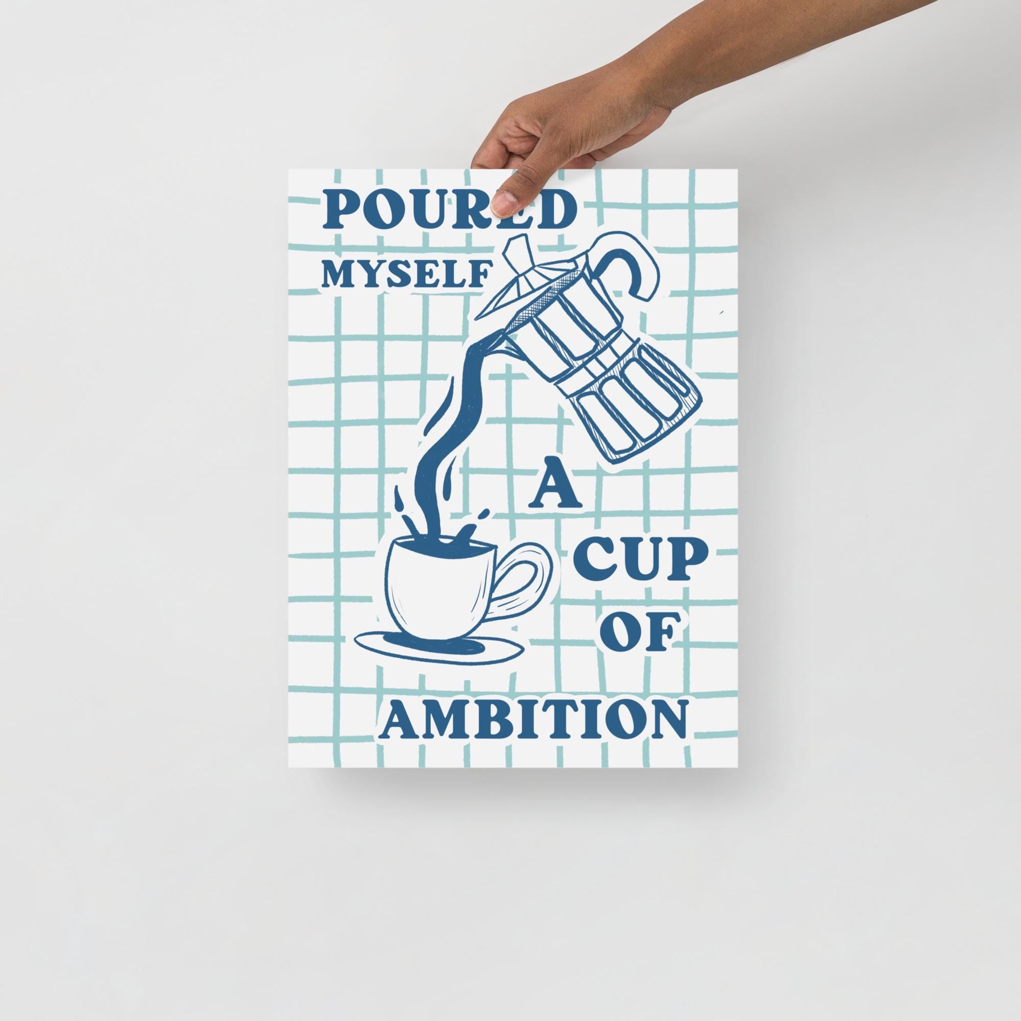 Poured Myself a Cup of Ambition Art Print