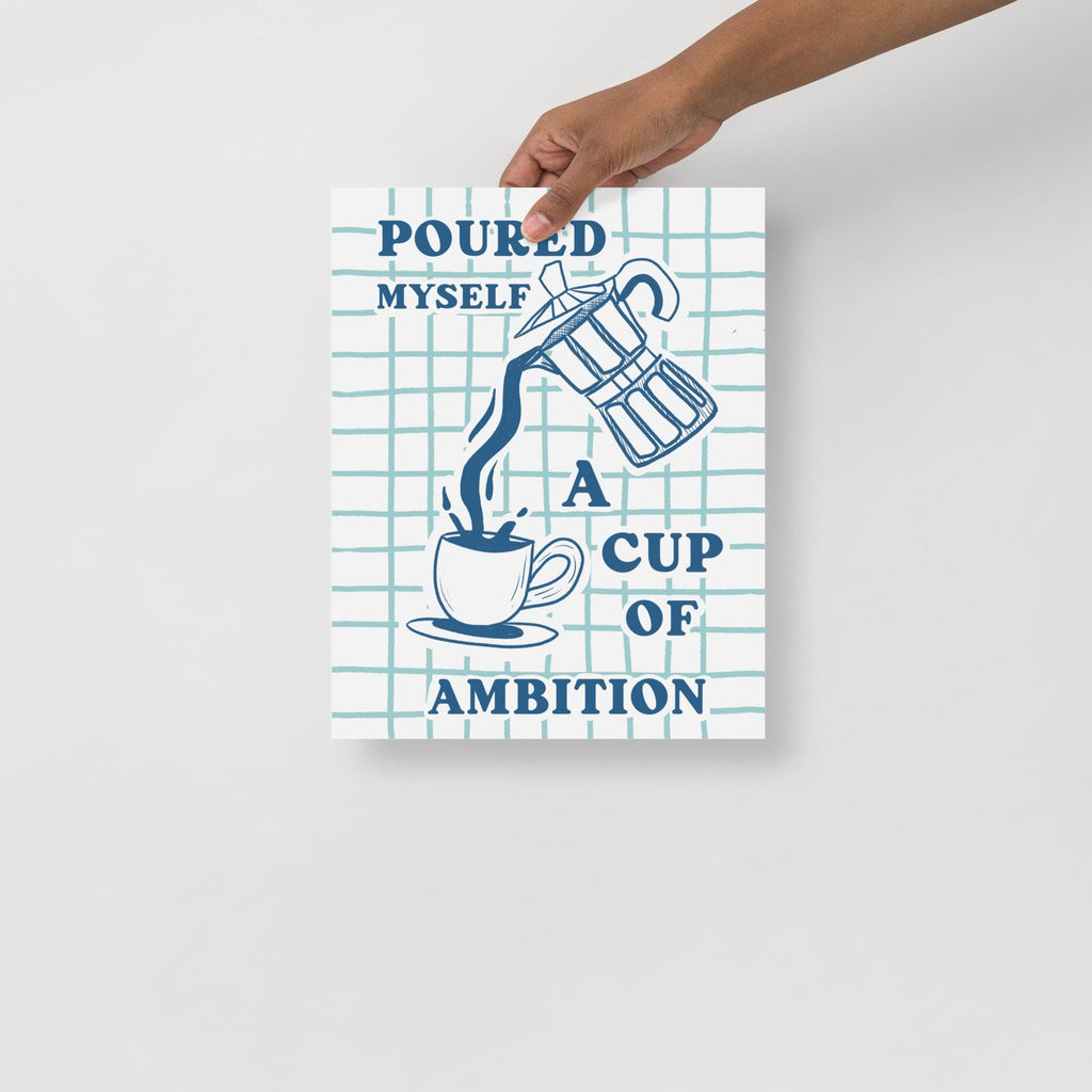 Poured Myself a Cup of Ambition Art Print