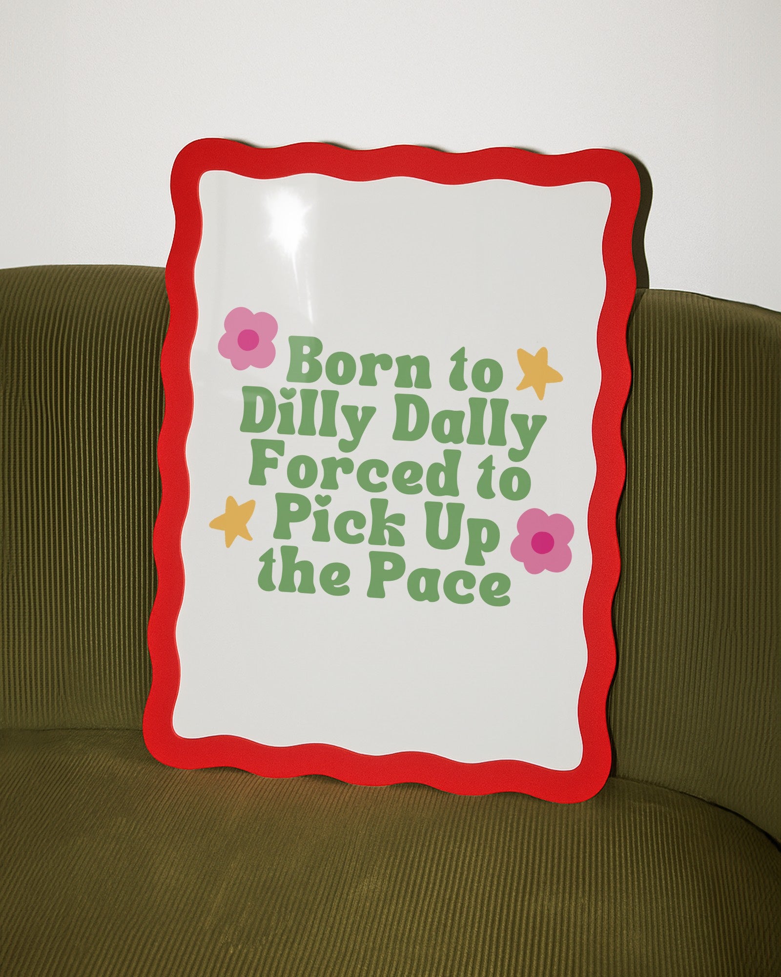 Born to Dilly Dally, Forced to Pick Up the Pace Print