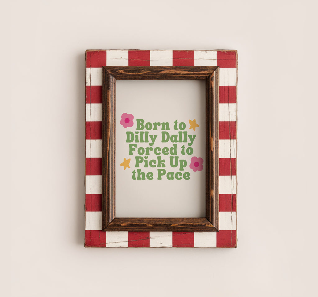 Born to Dilly Dally, Forced to Pick Up the Pace Print
